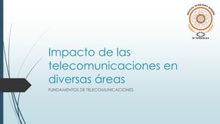 Impacto de las
telecomunicaciones en
diversas áreas
FUNDAMENTOS DE TELECOMUNICACIONES
 