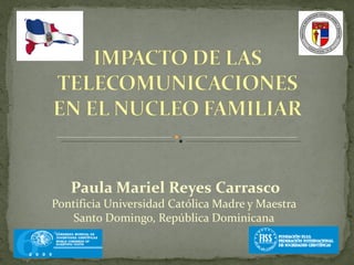 Paula Mariel Reyes Carrasco
Pontificia Universidad Católica Madre y Maestra
    Santo Domingo, República Dominicana
 