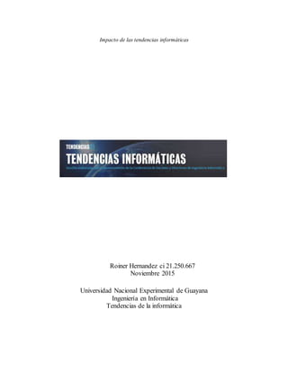 Impacto de las tendencias informáticas
Roiner Hernandez ci 21.250.667
Noviembre 2015
Universidad Nacional Experimental de Guayana
Ingeniería en Informática
Tendencias de la informática
 