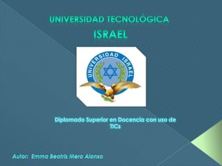 Universidad tecnológica  Israel Diplomado Superior en Docencia con uso de TICs Autor:  Emma Beatriz Mero Alonso 
