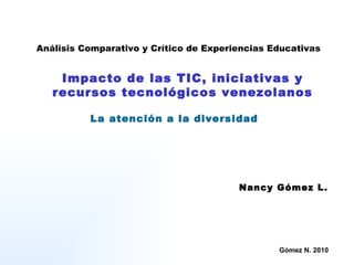 Análisis Comparativo y Crítico de Experiencias Educativas Impacto de las TIC, iniciativas y recursos tecnológicos venezolanos La atención a la diversidad Nancy Gómez L. 