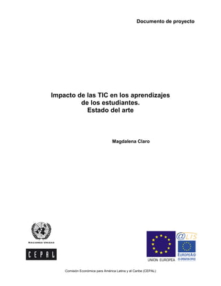 Documento de proyecto
Comisión Económica para América Latina y el Caribe (CEPAL)
Impacto de las TIC en los aprendizajes
de los estudiantes.
Estado del arte
Magdalena Claro
 
