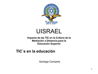 UISRAEL Impacto de las TIC en la Cultura de la Mediación a Distancia para la Educación Superior Santiago Campaña TIC`s en la educación 