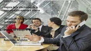 VENTAJAS
Mejora de la efectividad de la
comunicación externa e interna
Difusión de información sobre
la empresa
Mejora del trabajo en equipo
Reducción de costos
 