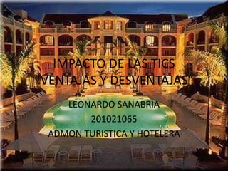 IMPACTO DE LAS TICS
“VENTAJAS Y DESVENTAJAS”
LEONARDO SANABRIA
201021065
ADMON TURISTICA Y HOTELERA
 