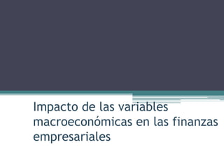 Impacto de las variables
macroeconómicas en las finanzas
empresariales
 