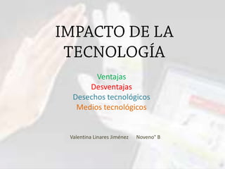 Ventajas
Desventajas
Desechos tecnológicos
Medios tecnológicos
Valentina Linares Jiménez Noveno° B
 