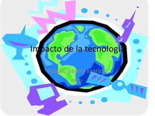 Impacto de la tecnología
Mateo perilla lizarazo
9°b
 