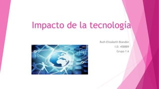 Impacto de la tecnología
Ruth Elizabeth Blandón
I.D. 458889
Grupo 1 A
 