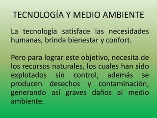 TECNOLOGÍA Y MEDIO AMBIENTE 
La tecnología satisface las necesidades 
humanas, brinda bienestar y confort. 
Pero para logr...