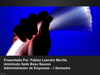 Presentado Por: Fabian Leandro Murillo 
Uniminuto Sede Bosa Sauces 
Administración de Empresas – I Semestre 
 