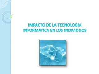 IMPACTO DE LA TECNOLOGIA INFORMATICA EN LOS INDIVIDUOS 