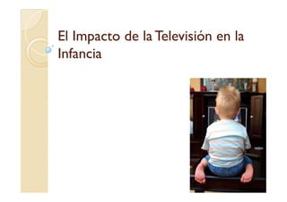 El Impacto de la Televisión en la
Infancia
 