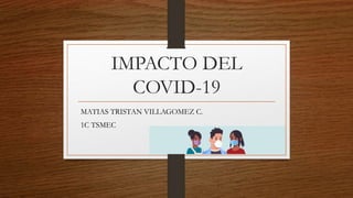 IMPACTO DEL
COVID-19
MATIAS TRISTAN VILLAGOMEZ C.
1C TSMEC
 