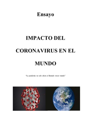 Ensayo
IMPACTO DEL
CORONAVIRUS EN EL
MUNDO
“La pandemia no solo afecta al llamado tercer mundo”
 