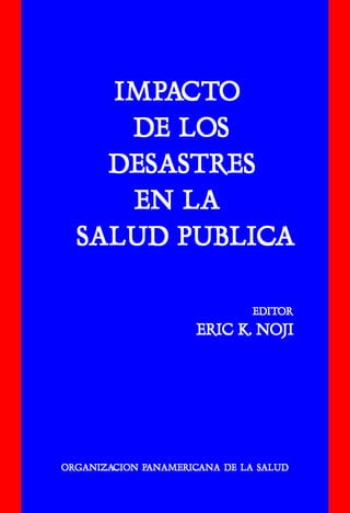 IMPACTO
     DE LOS
    DESASTRES
     EN LA
  SALUD PUBLICA

                               EDITOR
                               EDITOR
                     ERIC K. NOJI




ORGANIZACION PANAMERICANA DE LA SALUD
ORGANIZACION PANAMERIC
              ANAMERICANA
 