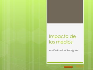 Impacto de
los medios
Adrián Ramírez Rodríguez




                      ÍNDICE
 