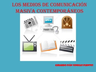 LOS MEDIOS de comunicación
 masiva contemporáneos




              GERARDO IVÁN VENEGAS FUENTES
 