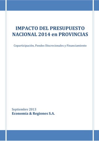 IMPACTO DEL PRESUPUESTO
NACIONAL 2014 en PROVINCIAS
Coparticipación, Fondos Discrecionales y Financiamiento
Septiembre 2013
Economía & Regiones S.A.
 