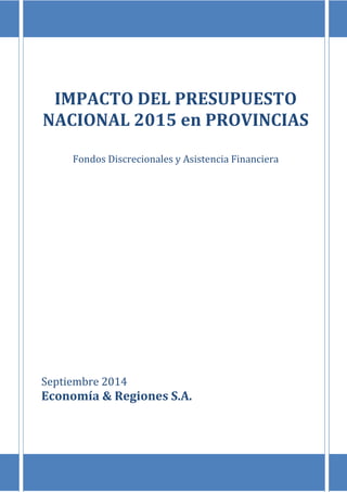 IMPACTO DEL PRESUPUESTO 
NACIONAL 2015 en PROVINCIAS 
Fondos Discrecionales y Asistencia Financiera 
Septiembre 2014 
Economía & Regiones S.A. 
 