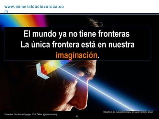 41
Impacto de las nuevas tecnologías en nuestro entorno actual
www.esmeraldadiazaroca.com
Esmeralda Díaz-Aroca Copyright 2...