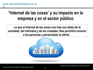 48
Impacto de las nuevas tecnologías en nuestro entorno actual
www.esmeraldadiazaroca.com
Esmeralda Díaz-Aroca Copyright 2...