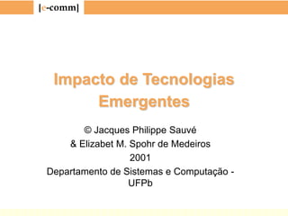 [e-comm]
Impacto de Tecnologias
Emergentes
© Jacques Philippe Sauvé
& Elizabet M. Spohr de Medeiros
2001
Departamento de Sistemas e Computação -
UFPb
 