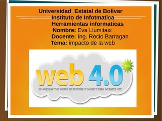 Universidad Estatal de Bolivar
Instituto de Infotmatica
Herramientas informaticas
Nombre: Eva Llumitaxi
Docente: Ing. Rocio Barragan
Tema: impacto de la web
 