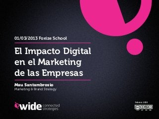 01/03/2013 Foxize School


El Impacto Digital
en el Marketing
de las Empresas
Mau Santambrosio
Marketing & Brand Strategy


                             Febrero 2013
 