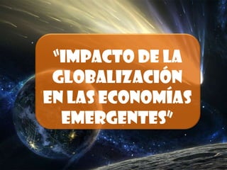 “Impacto de la Globalización en las economías emergentes” 