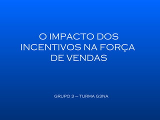 GRUPO 3 – TURMA G3NA O IMPACTO DOS INCENTIVOS NA FORÇA  DE VENDAS 