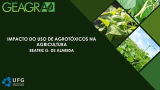 BEATRIZ G. DE ALMEIDA
IMPACTO DO USO DE AGROTÓXICOS NA
AGRICULTURA
 