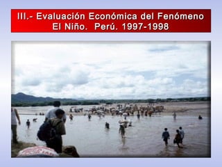 III.- Evaluación Económica del FenómenoIII.- Evaluación Económica del Fenómeno
El Niño. Perú. 1997-1998El Niño. Perú. 1997-1998
 