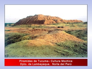 Piramides de Tucume– Cultura Mochica
Dpto. de Lambayeque. Norte del Perú
 