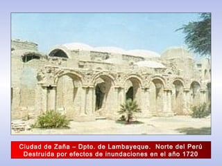 Ciudad de Zaña – Dpto. de Lambayeque. Norte del Perú
Destruida por efectos de inundaciones en el año 1720
 