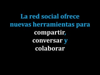 La red social ofrece
nuevas herramientas para
compartir,
conversar y
colaborar
 