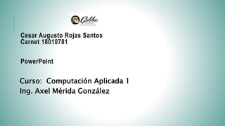 Cesar Augusto Rojas Santos
Carnet 18010781
PowerPoint
Curso: Computación Aplicada 1
Ing. Axel Mérida González
 