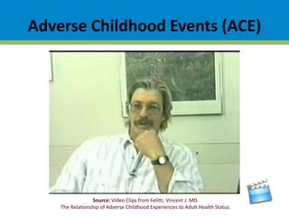 Adverse Childhood Events (ACE)
Source: Video Clips from Felitti, Vincent J. MD.
The Relationship of Adverse Childhood Experiences to Adult Health Status.
 