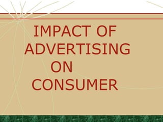 IMPACT OF
ADVERTISING
ON
CONSUMER
 