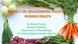 IMPACT OF ADULTERATED FOOD ON
HUMAN HEALTH
Dr. Dinesh Panwar
Assistant Professor
Department of Microbiology
Ch. Charan Singh University, Meerut
 