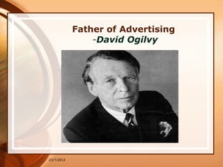 Father of Advertising
                -David Ogilvy




23/7/2012
 