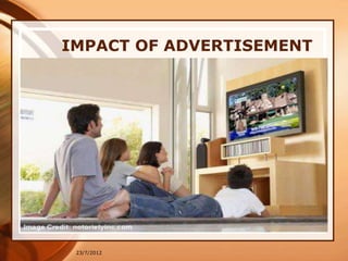 IMPACT OF ADVERTISEMENT




 23/7/2012
 