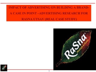 IMPACT OF ADVERTISING ON BUILDING A BRAND- A CASE IN POINT –ADVERTISING RESEARCH FOR RASNA UTSAV (REAL CASE STUDY) 