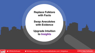 ©2014 Rally Software@LMaccherone | LMaccherone@rallydev.com | #AgileAus@RallySoftware
Replace Folklore
with Facts
Swap Ane...