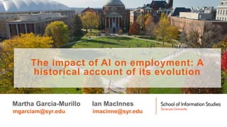 Martha Garcia-Murillo
mgarciam@syr.edu
Ian MacInnes
imacinne@syr.edu
The impact of AI on employment: A
historical account of its evolution
 