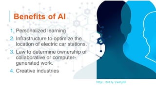 Benefits of AI
1. Personalized learning
2. Infrastructure to optimize the
location of electric car stations.
3. Law to det...