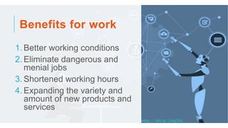 Benefits for work
1. Better working conditions
2. Eliminate dangerous and
menial jobs
3. Shortened working hours
4. Expand...