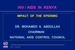 00002-E-1 – 1 December 2000
HIV / AIDS IN KENYA
IMPACT OF THE EPIDEMIC
DR. MOHAMED S. ABDULLAH
CHAIRMAN
NATIONAL AIDS CONTROL COUNCIL
 