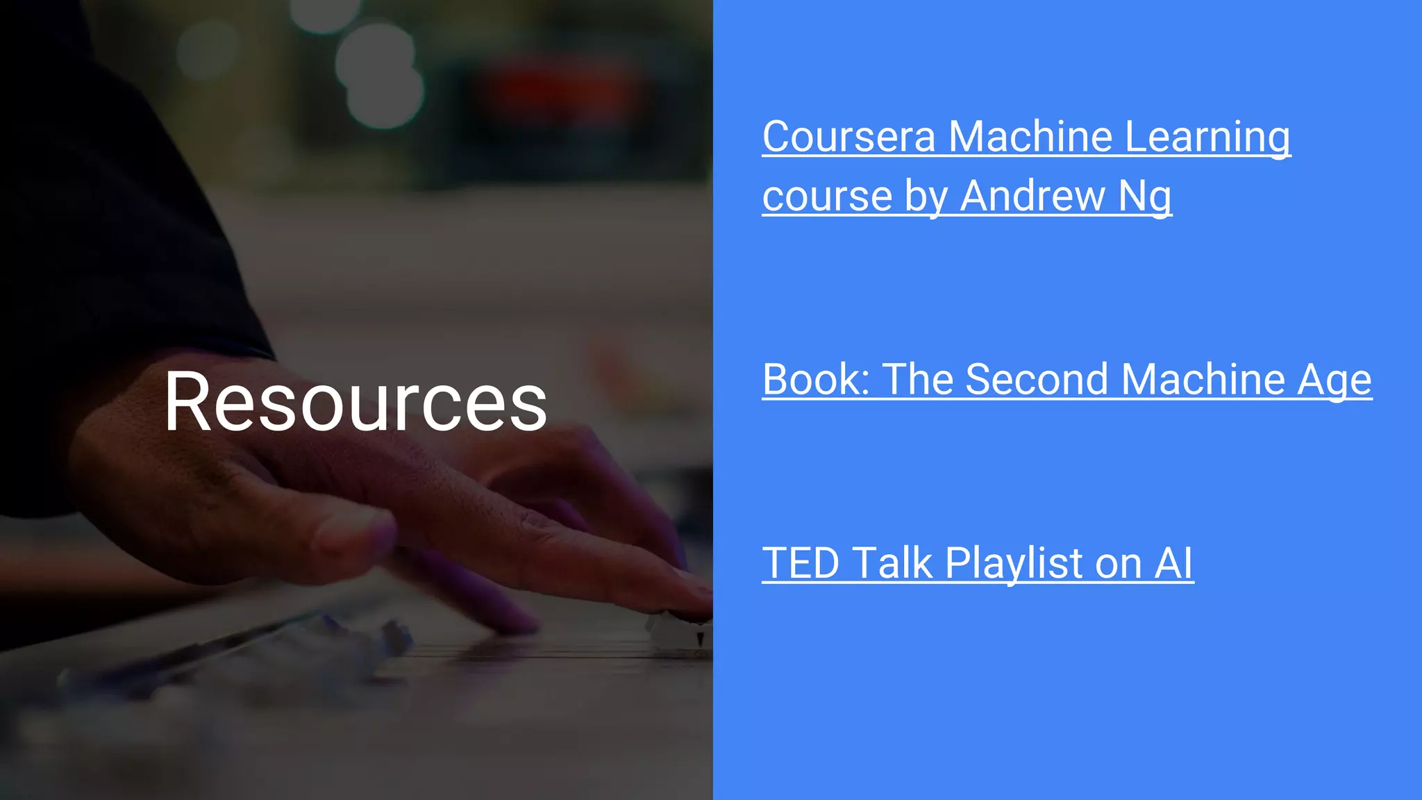 Resources
Coursera Machine Learning
course by Andrew Ng
Book: The Second Machine Age
TED Talk Playlist on AI
 