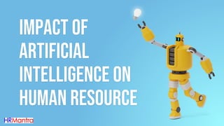 Impact of
Artificial
Intelligence on
Human Resource
 